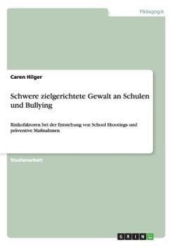 Paperback Schwere zielgerichtete Gewalt an Schulen und Bullying: Risikofaktoren bei der Entstehung von School Shootings und präventive Maßnahmen [German] Book