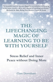 Paperback The Lifechanging Magic of Learning to be With Yourself: Stress Relief and Inner Peace without Doing More Book