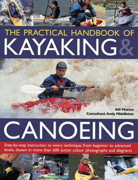 Paperback The Practical Handbook of Kayaking & Canoeing: Step-By-Step Instruction in Every Technique, from Beginner to Advanced Levels, Shown in More Than 600 A Book