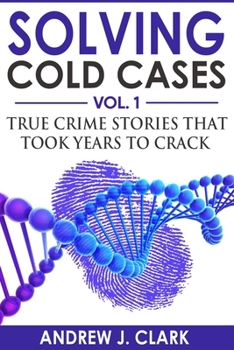 Solving Cold Cases: True Crime Stories That Took Years to Crack - Book #1 of the Solving Cold Cases