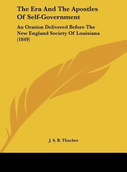 Hardcover The Era and the Apostles of Self-Government: An Oration Delivered Before the New England Society of Louisiana (1849) Book