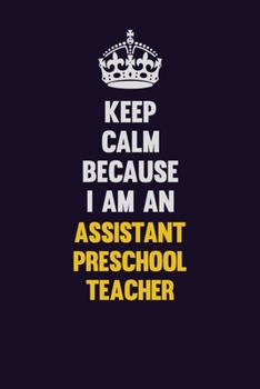 Keep Calm Because I Am An Assistant Preschool Teacher: Motivational and inspirational career blank lined gift notebook with matte finish