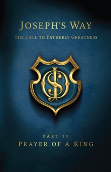 Paperback Joseph's Way: The Call to Fatherly Greatness: Part IV: Prayer of a King Book