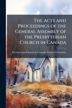 The Acts and Proceedings of the General Assembly of the Presbyterian Church in Canada
