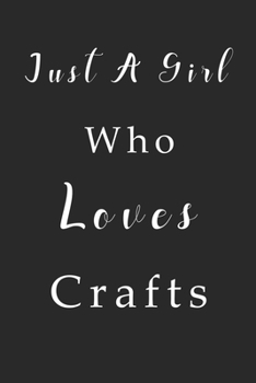 Just A Girl Who Loves Crafts Notebook: Crafts Lined Journal for Women, Men and Kids. Great Gift Idea for all Crafts Lover Boys and Girls.