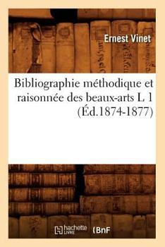 Paperback Bibliographie Méthodique Et Raisonnée Des Beaux-Arts L 1 (Éd.1874-1877) [French] Book