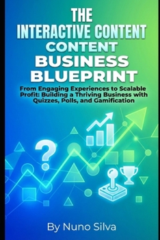 The Interactive Content Business Blueprint: From Engaging Experiences to Scalable Profit: Building a Thriving Business with Quizzes, Polls, and Gamification