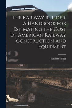 Paperback The Railway Builder. A Handbook for Estimating the Cost of American Railway Construction and Equipment Book