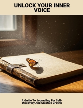 Unlock Your Inner Voice: A Guide To Journaling For Self-Discovery And Creative Growth
