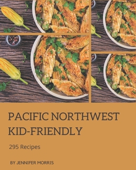 Paperback 295 Pacific Northwest Kid-Friendly Recipes: A Pacific Northwest Kid-Friendly Cookbook for Your Gathering Book
