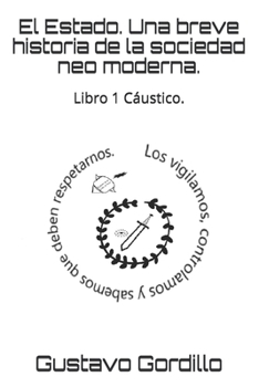 El Estado. Una breve historia de la sociedad neo moderna.: Libro 1 Cáustico.
