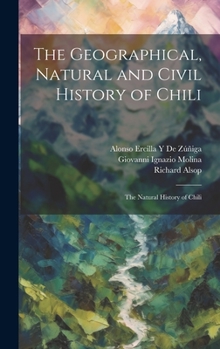 Hardcover The Geographical, Natural and Civil History of Chili: The Natural History of Chili Book