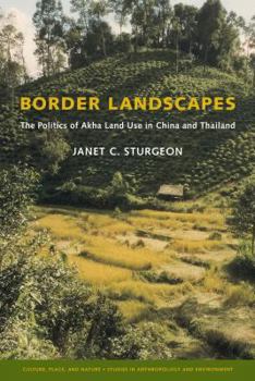Border Landscapes: The Politics of Akha Land Use in China And Thailand (Culture, Place, and Nature) - Book  of the Culture, Place, and Nature: Studies in Anthropology and Environment