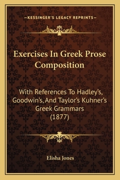 Exercises in Greek Prose Composition: With References to the Grammar of Hadley and Allen, Goodwin, and Kühner and Taylor; and a Full English-Greek Vocabulary