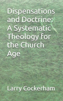 Dispensations and Doctrine: A Systematic Theology for the Church Age