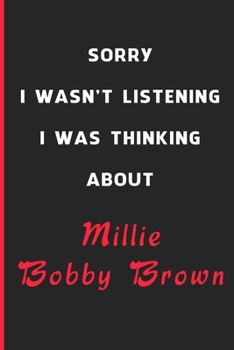 Sorry I Wasn't Listening I Was Thinking About Millie Bobby Brown: 6x9 inch 120 Pages lined Notebook/Journal/Diary perfect gift for all men, women, ... are fans of films, series and Tv shows ...
