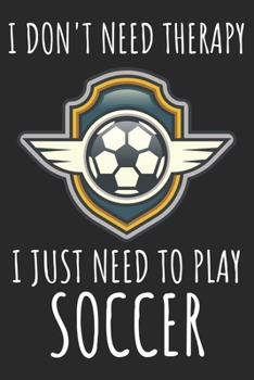 I Don't Need Therapy I Just Need To Play Soccer: A Super Cute Soccer notebook journal or dairy | Soccer lovers gift for girls/boys | Soccer lovers ... 9").Christmas/Thanksgiving/Birthday Gifts.