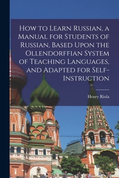 Paperback How to Learn Russian, a Manual for Students of Russian, Based Upon the Ollendorffian System of Teaching Languages, and Adapted for Self-instruction Book