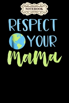Notebook: Earth day for women respect your mama for mother Notebook, mother's day  gifts, mom birthday gifts, mothers day gift from daughter, son, for mom , daughter ,6" x 9"/Notebook