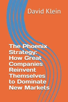 The Phoenix Strategy: How Great Companies Reinvent Themselves to Dominate New Markets