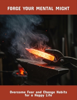 Paperback Forge Your Mental Might: Overcome Fear And Change Habits For A Happy Life Book