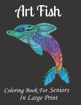 Art Fish coloring Book For Seniors In Large Print: An Adult Coloring Book Fish Coloring Book (Adult Coloring Books