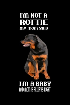 I'm not a rottie my mom said I'm a baby and mom is always right: Mom Said I'm A Baby Rottweiler Mom Gifts Rottie Journal/Notebook Blank Lined Ruled 6x9 100 Pages