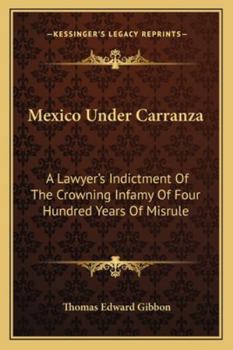 Mexico Under Carranza; a Lawyer's Indictment of the Crowning Infamy of Four Hundred Years of Misrule