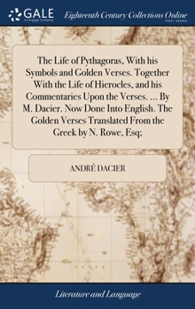 Hardcover The Life of Pythagoras, With his Symbols and Golden Verses. Together With the Life of Hierocles, and his Commentaries Upon the Verses. ... By M. Dacie Book