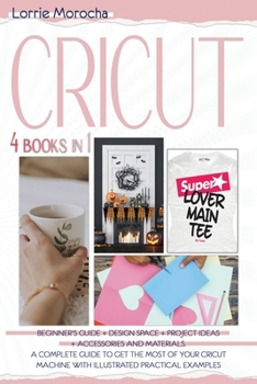 Paperback CRICUT 4 Books in 1: Beginner's guide + Design Space + Project Ideas + Accessories and Materials. A complete guide to get the most of your Book