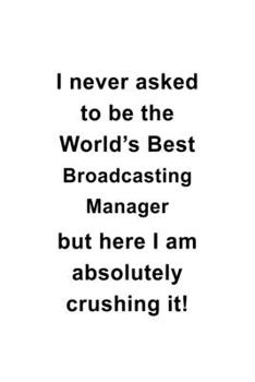 Paperback I Never Asked To Be The World's Best Broadcasting Manager But Here I Am Absolutely Crushing It: New Broadcasting Manager Notebook, Broadcasting Managi Book