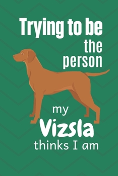 Paperback Trying to be the person my Vizsla thinks I am: For Vizsla Dog Fans Book