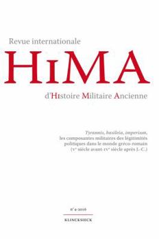 Revue Internationale d'Histoire Militaire Ancienne. No4/2016 : Tyrannis, Basileia, Imperium, les Composantes Militaires des Legitimites Politiques Dans le Monde Greco-Romain (Ve Siecle Avant-IVe Siecl