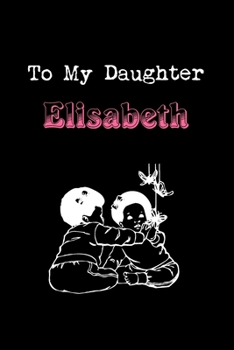 To My Dearest Daughter Elisabeth: Letters from Dads Moms to Daughter, Baby girl Shower Gift for New Fathers, Mothers & Parents, Journal (Lined 120 ... Paper, 6x9 inches, Soft Cover, Matte Finish)