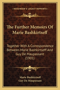 Paperback The Further Memoirs Of Marie Bashkirtseff: Together With A Correspondence Between Marie Bashkirtseff And Guy De Maupassant (1901) Book