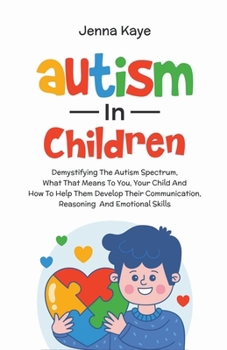 Paperback Autism In Children Demystifying The Autism Spectrum, What That Means To You, Your Child, And How To Help Them Develop Their Communication, Reasoning, Book