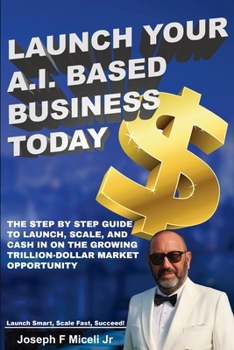 Paperback Launch Your A.I. Based Business Today: Launch Smart, Scale Fast, Succeed! Book