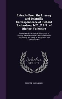 Hardcover Extracts From the Literary and Scientific Correspondence of Richard Richardson, M.D., F.R.S., of Bierley, Yorkshire: Illustrative of the State and Pro Book