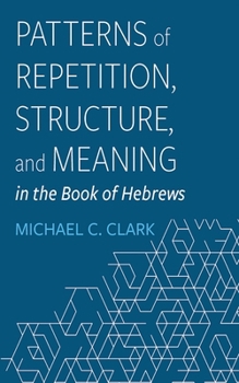 Hardcover Patterns of Repetition, Structure, and Meaning in the Book of Hebrews Book