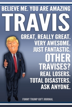 Paperback Funny Trump Journal - Believe Me. You Are Amazing Travis Great, Really Great. Very Awesome. Just Fantastic. Other Travises? Real Losers. Total Disaste Book