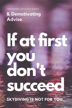 Paperback If At First You Don't Succeed - Skydiving Is Not For You: Lined journal with stupid quotes & demotivating advise. Book