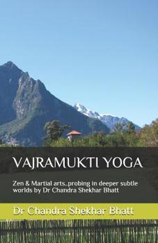 Vajramukti Yoga: Zen & Martial arts..probing in deeper subtle worlds by Dr Chandra Shekhar Bhatt