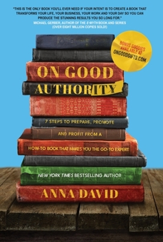 Hardcover On Good Authority: 7 Steps to Prepare, Promote and Profit from a How-To Book That Makes You the Go-to Expert Book