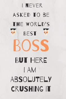 I never asked to be the world's best boss: but here i am absolutely crushing it/  lined journal diary notebook as an apreciation gift