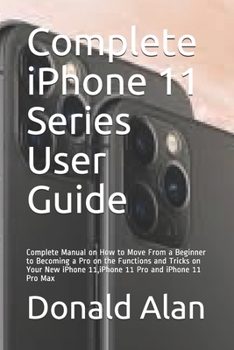 Paperback Complete iPhone 11 Series User Guide: Complete Manual on How to Move From a Beginner to Becoming a Pro on the Functions and Tricks on Your New iPhone Book