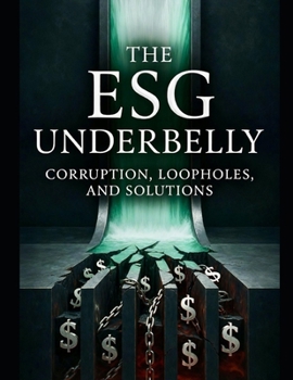 The ESG Underbelly: Exposing Corruption, Loopholes, and Financial Malfeasance in Environmental, Social, and Governance Investing (ESG: Foundations, ... on Environmental, Social, and Governance)