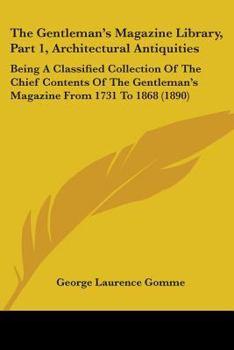 Paperback The Gentleman's Magazine Library, Part 1, Architectural Antiquities: Being A Classified Collection Of The Chief Contents Of The Gentleman's Magazine F Book