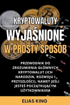 Paperback Kryptowaluty Wyja&#347;nione W Prosty Spos?b: Przewodnik Do Zrozumienia Gl?wnych Kryptowalut (Ich Narodzin, Rozwoju I Przyszlo&#347;ci), Nawet Je&#347 [Polish] Book