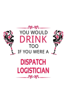 Paperback You Would Drink Too If You Were A Dispatch Logistician: Personal Dispatch Logistician Notebook, Dispatch Workerician Journal Gift, Diary, Doodle Gift Book