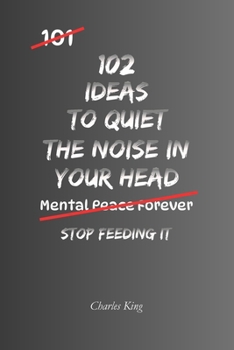 102 Ideas To Quiet The Noise In Your Head: No Perfect Calm. Simple Ideas To Reduce Mental Chatter, Handle Repeated Thoughts, Create More Space, and Think More Clearly. (The 102 Series)